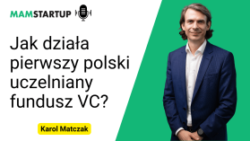Uczelniany venture capital, współpraca naukowców z inwestorami i nauka języka komercjalizacji - jak radzi sobie z tym Karol Matczak?