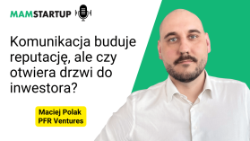 Komunikacja buduje reputację, ale czy otwiera drzwi do inwestora? – Maciej Polak, PFR Ventures
