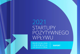 Już jest raport „Startupy Pozytywnego Wpływu. Radykalna innowacja społeczna” 2021!