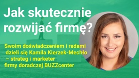 Jak skutecznie rozwijać firmę? Swoim doświadczeniem i radami dzieli się Kamila Kierzek-Mechło – strateg i marketer firmy doradczej BUZZcenter