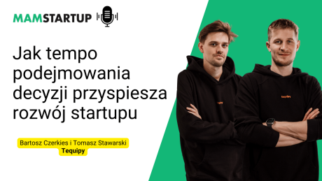 Jak tempo podejmowania decyzji przyspiesza rozwój startupu – Bartosz Czerkies i Tomasz Stawarski (Tequipy)