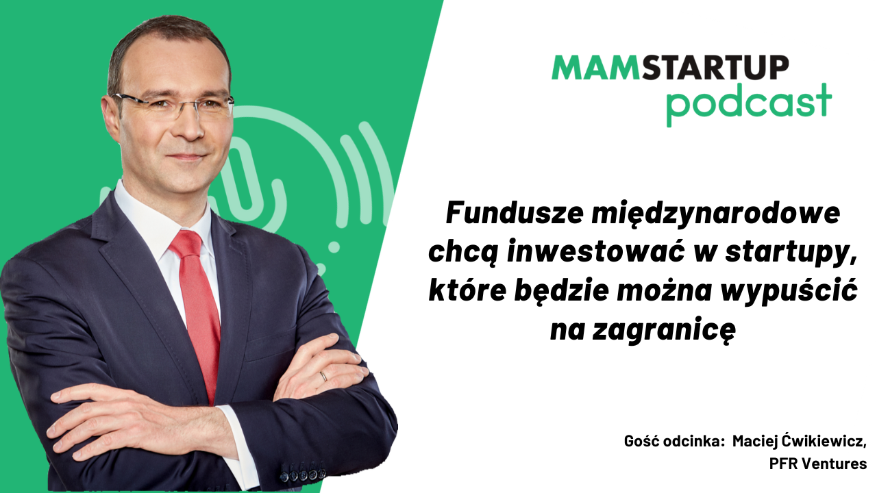 Fundusze międzynarodowe chcą inwestować w startupy, które będzie można wypuścić na zagranicę – Maciej Ćwikiewicz, PFR Ventures